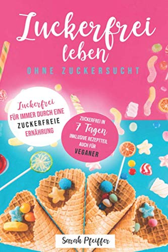 Zuckerfrei leben ohne Zuckersucht: Zuckerfrei für immer durch eine zuckerfreie Ernährung. Cooking & Enjoying