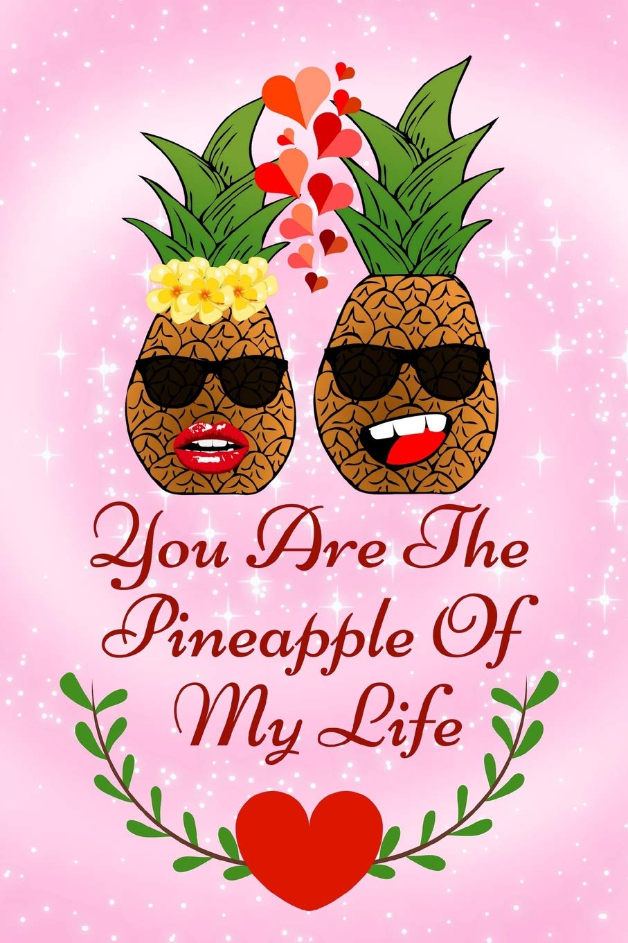You Are The Pineapple Of My Life: Valentines Pineapple In Love Lined Notebook Books