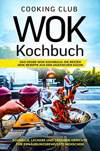 Wok Kochbuch: Das große Wok Kochbuch. Die besten Wok Rezepte aus der asiatischen Küche. Schnelle, leckere und gesunde Gerichte für ernährungsbewusste Menschen. Philosophy
