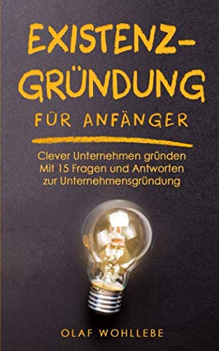 Existenzgründung für Anfänger: Clever Unternehmen gründen | Mit 15 Fragen und Antworten zur Unternehmensgründung Business, Finance & Career