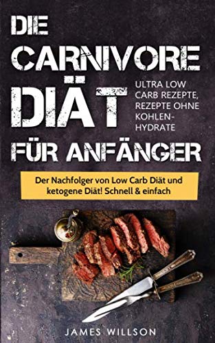 Die Carnivore Diät für Anfänger: Der Nachfolger von Low Carb Diät und ketogene Diät! Schnell & einfach abnehmen (Ultra Low Carb Rezepte, Rezepte ohne Kohlenhydrate) Medicine