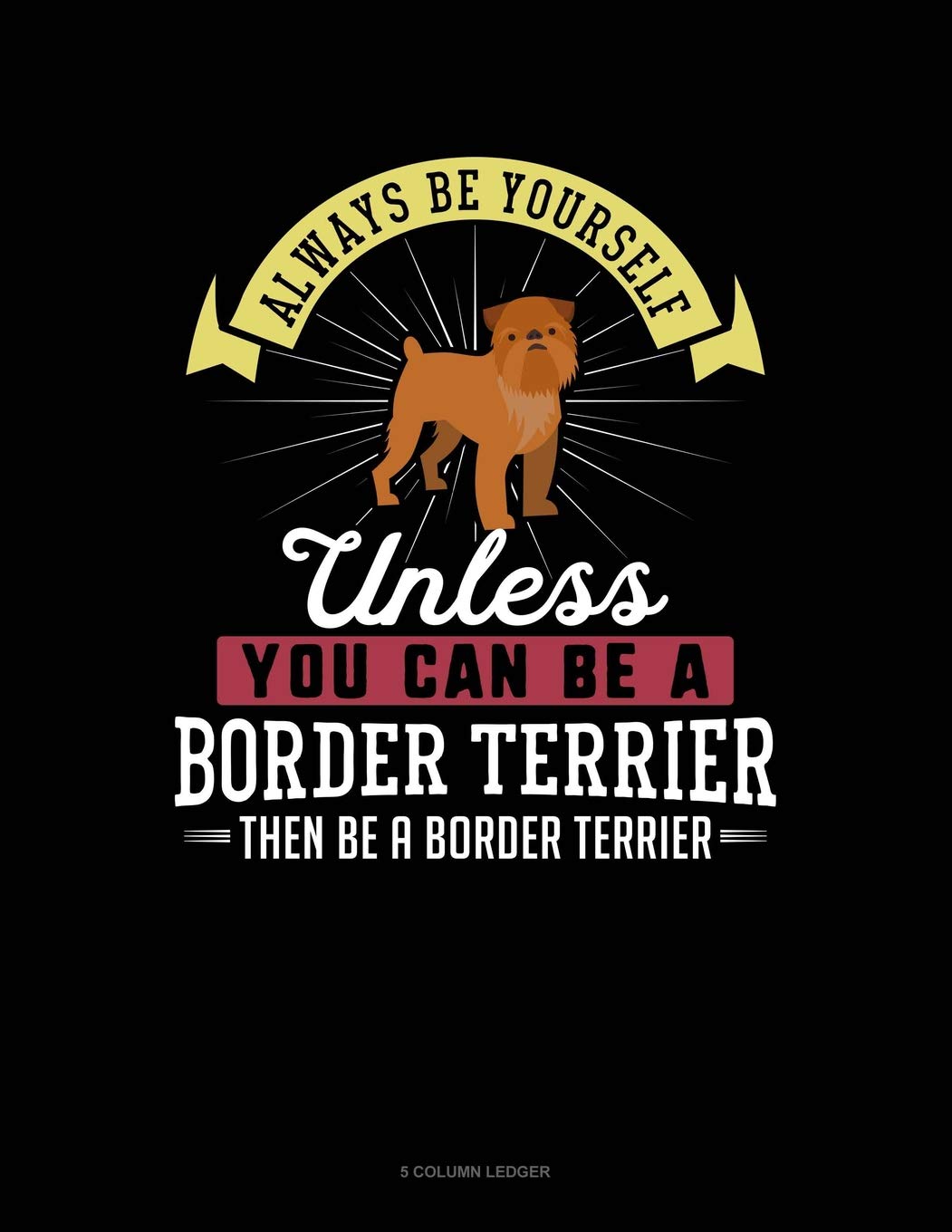 Always Be Yourself Unless You Can Be A Border Terrier Then Be A Border Terrier: 5 Column Ledger Contemporary literature