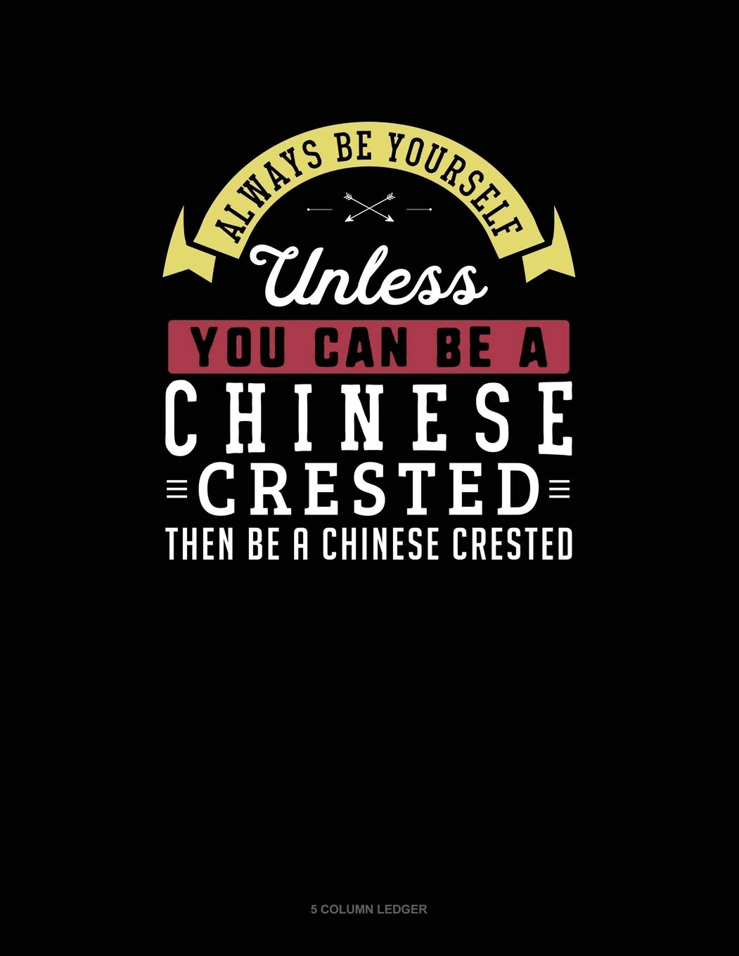 Always Be Yourself Unless You Can Be A Chinese Crested Then Be A Chinese Crested: 5 Column Ledger Contemporary literature