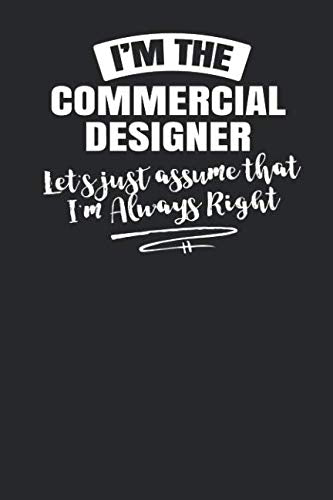 I'm The Commercial Designer Let's Just Assume That I'm Always Right: 6x9 Funny Commercial Designer Journal Paper Notebook Sketch Book for Men Women Coworkers Boss Books