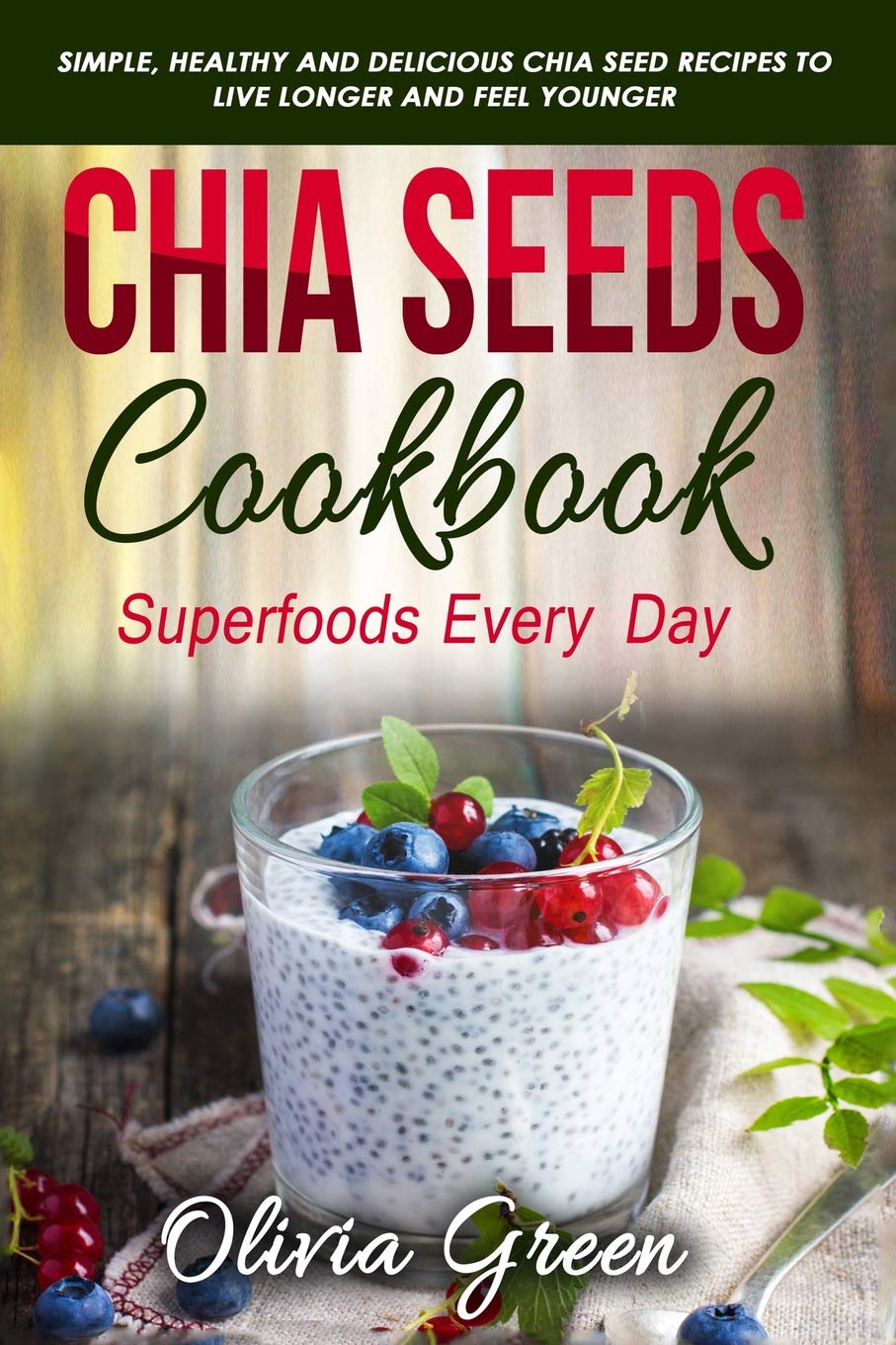 Chia Seeds Cookbook: Superfood every day: Simple, healthy and delicious Chia seed recipes to live longer and feel younger Leisure, Home & Garden
