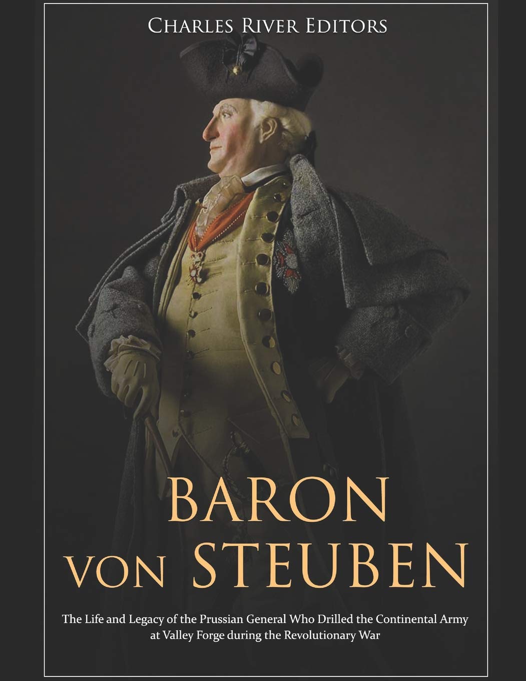 Baron von Steuben: The Life and Legacy of the Prussian General Who Drilled the Continental Army at Valley Forge during the Revolutionary War Memories