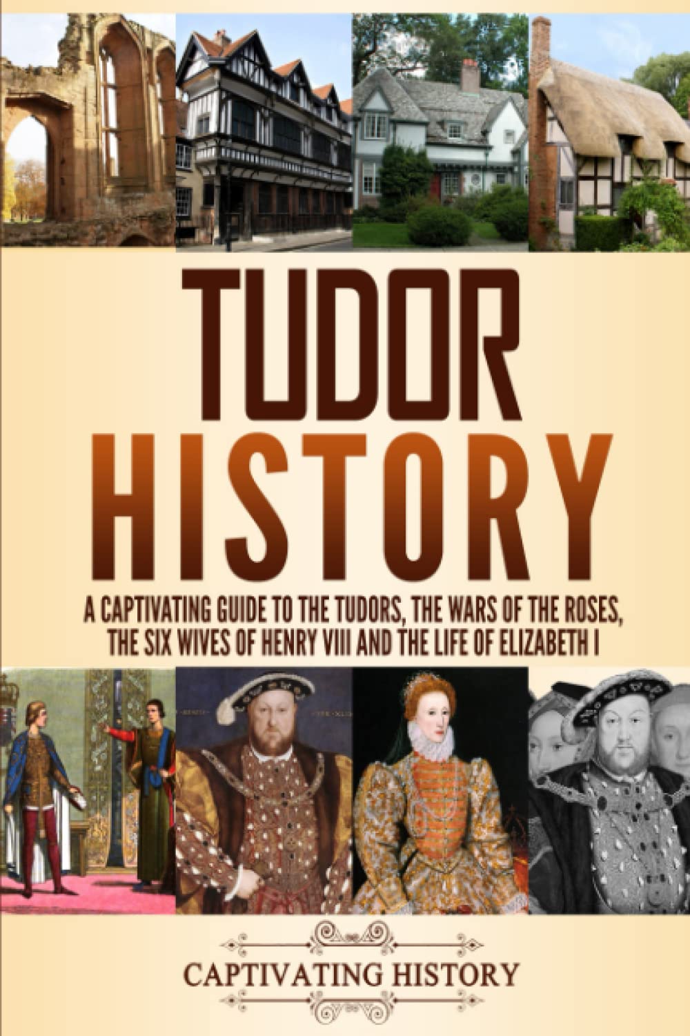 Tudor History: A Captivating Guide to the Tudors, the Wars of the Roses, the Six Wives of Henry VIII and the Life of Elizabeth I (Key Periods in England's Past) Education & Training