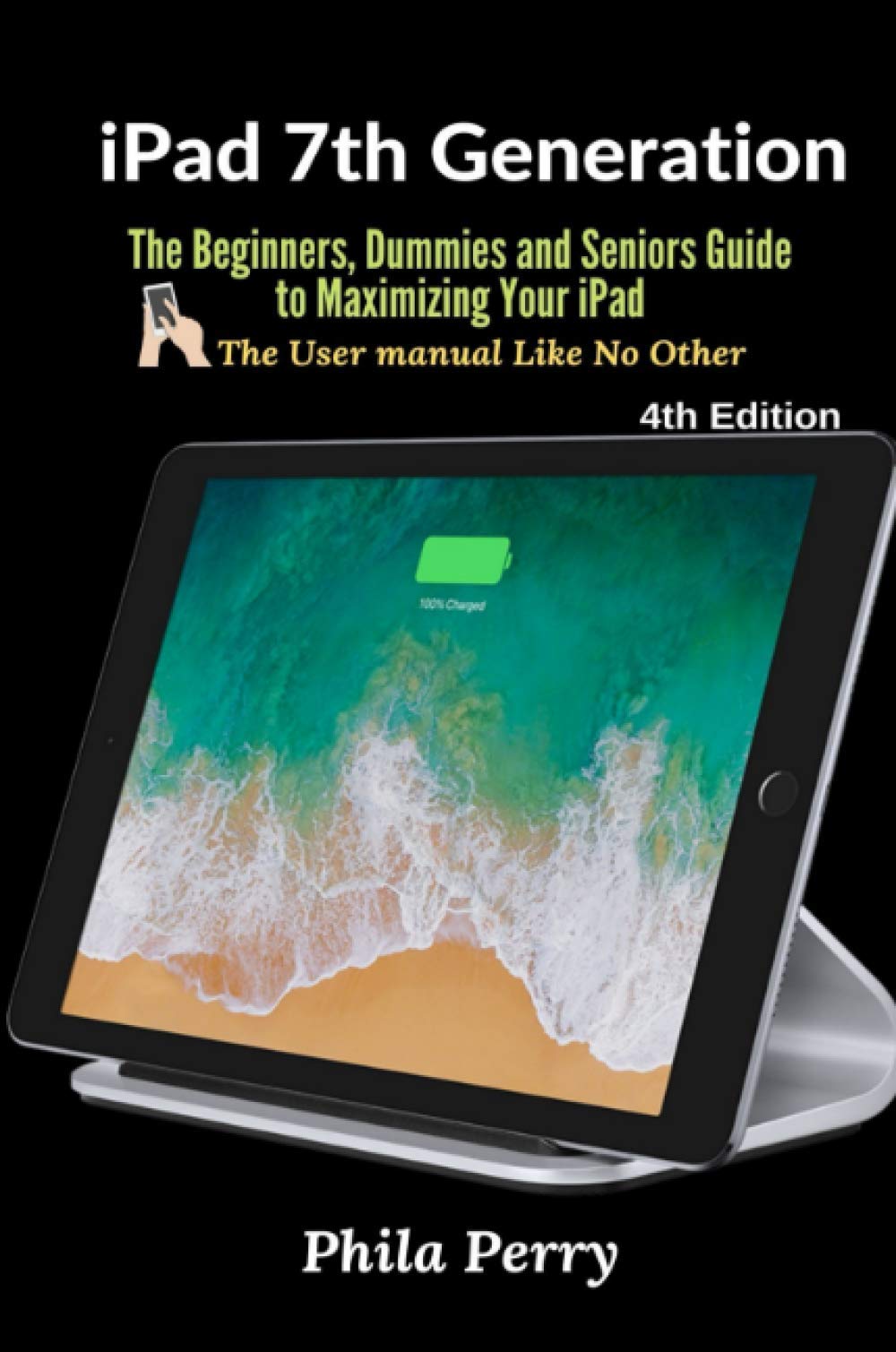 iPad 7th Generation: The Beginners, Dummies and Seniors Guide to Maximizing Your iPad (The User Manual like No Other ) 4th Edition Computer Science