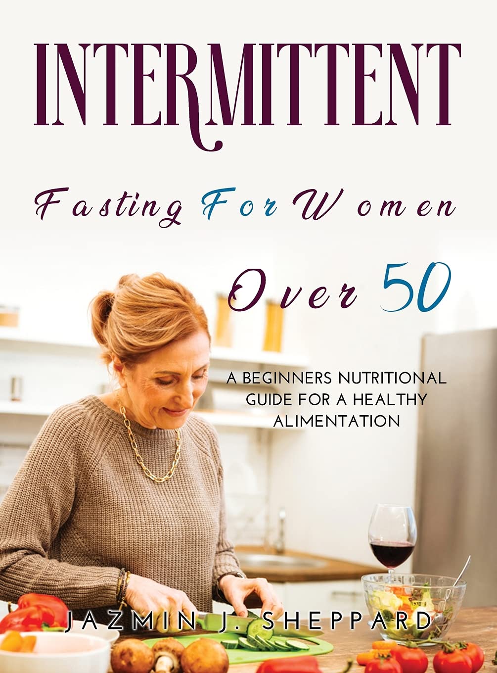 Intermittent Fasting for Women Over 50: A Comprehensive and Simplified Guide to Lose Weight, Detox Your Body, Promote Longevity Health, Nutrition & Fitness