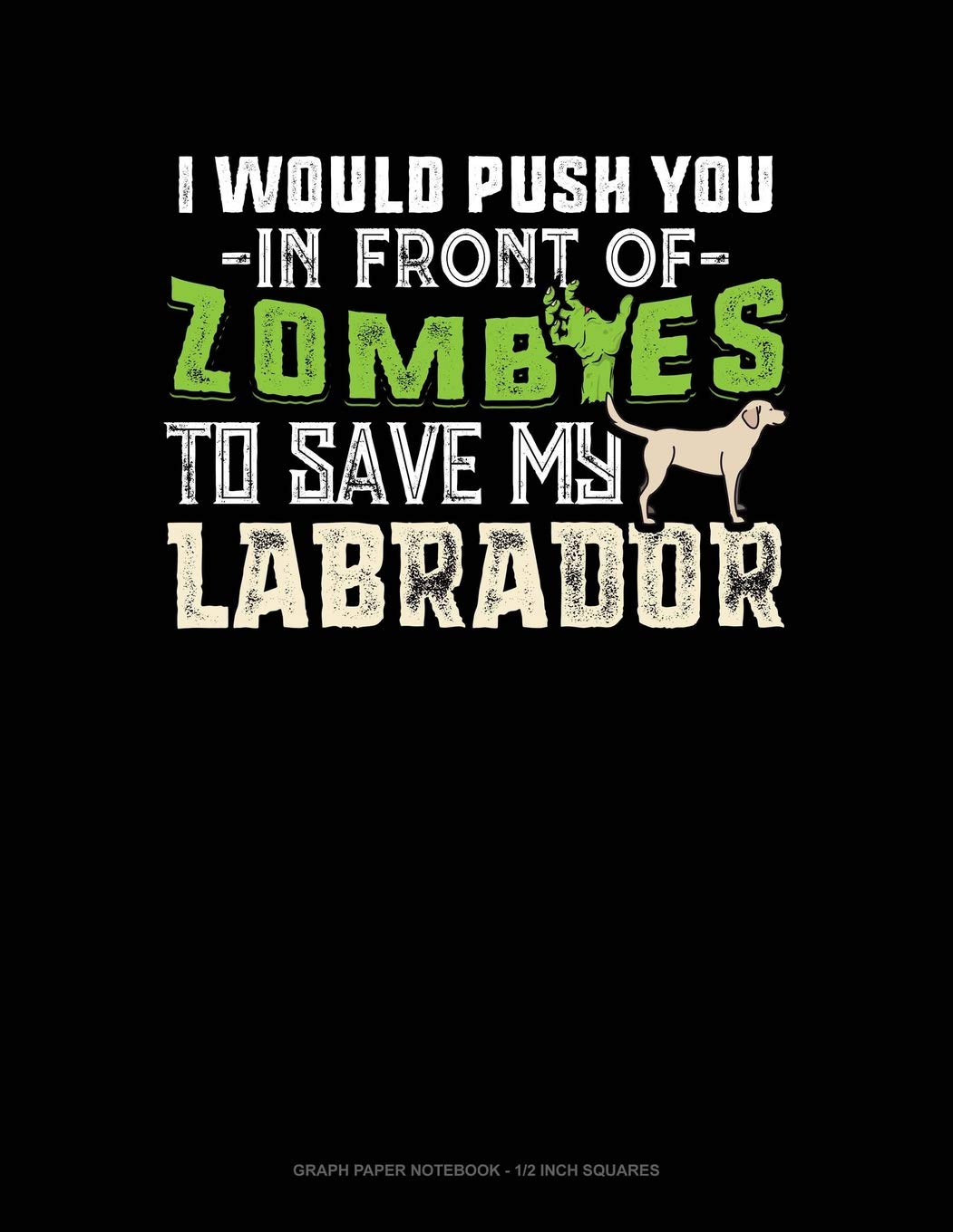 I Would Push You In Front Of Zombies To Save My Labrador: Graph Paper Notebook - 1/2 Inch Squares Contemporary literature