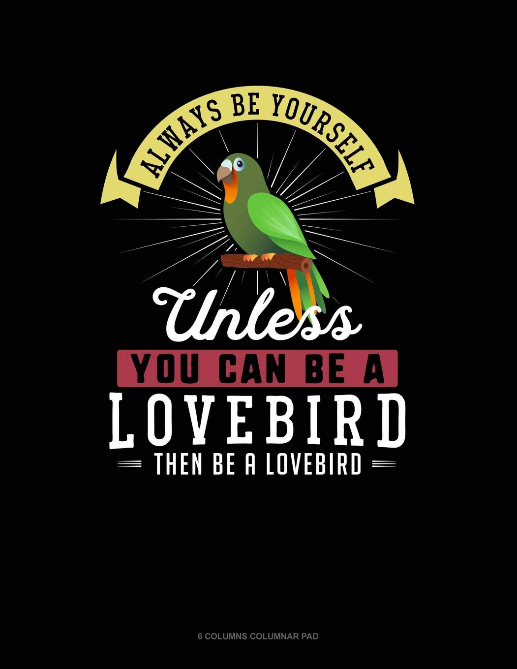 Always Be Yourself Unless You Can Be A Lovebird Then Be A Lovebird: 6 Columns Columnar Pad Contemporary literature