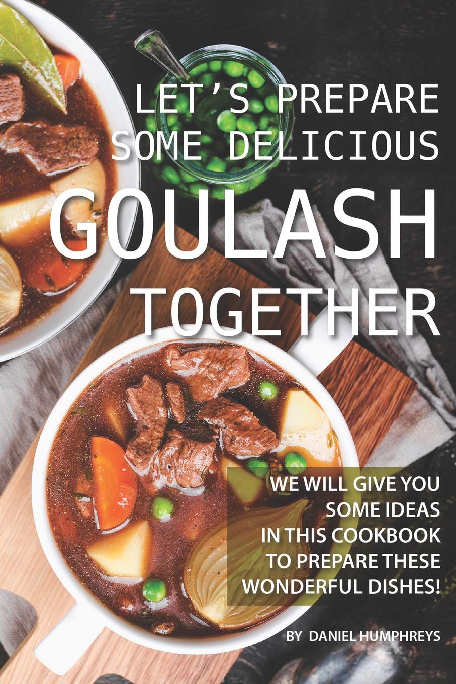 Let's Prepare Some Delicious Goulash Together: We Will Give You Some Ideas in This Cookbook to Prepare These Wonderful Dishes! Leisure, Home & Garden