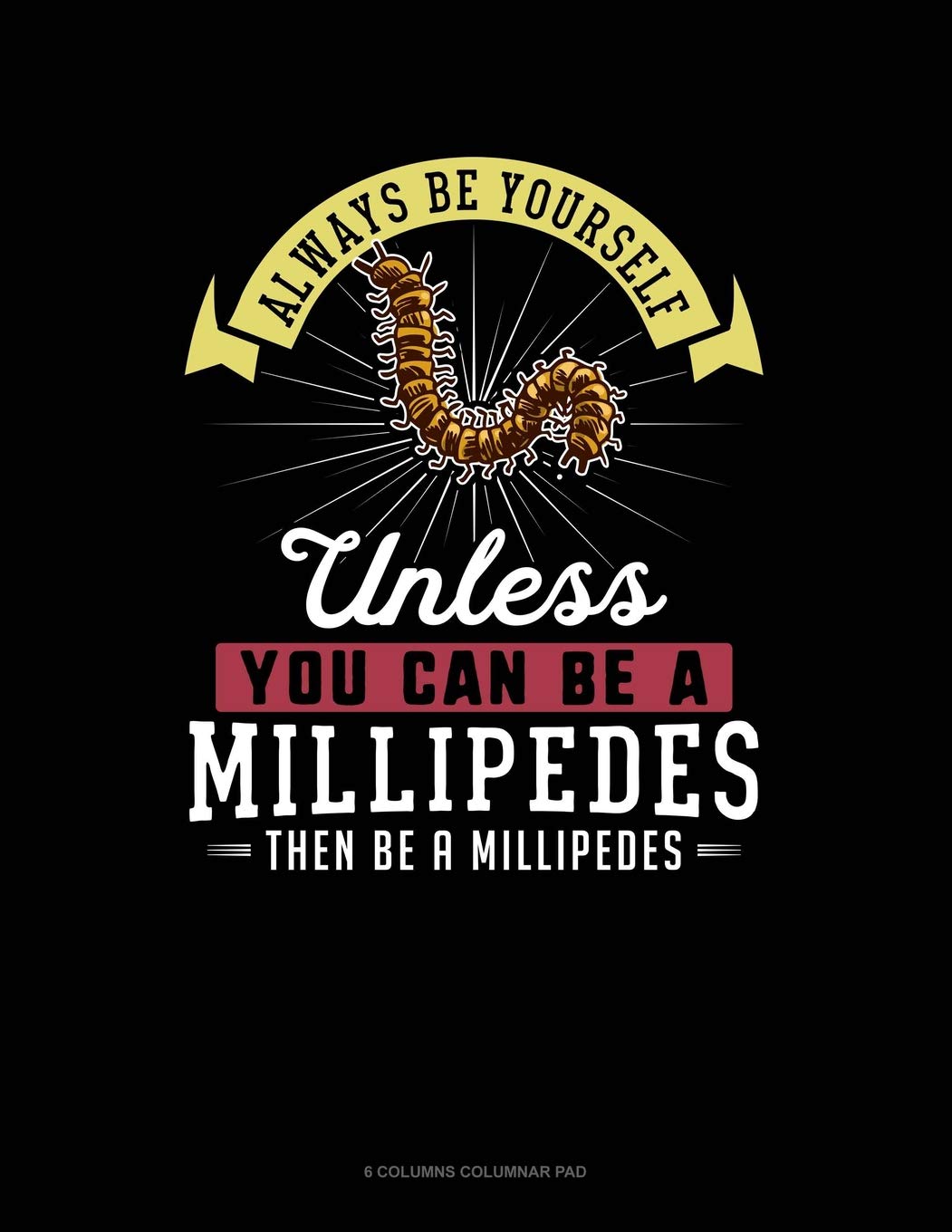 Always Be Yourself Unless You Can Be A Millipedes Then Be A Millipedes: 6 Columns Columnar Pad Contemporary literature