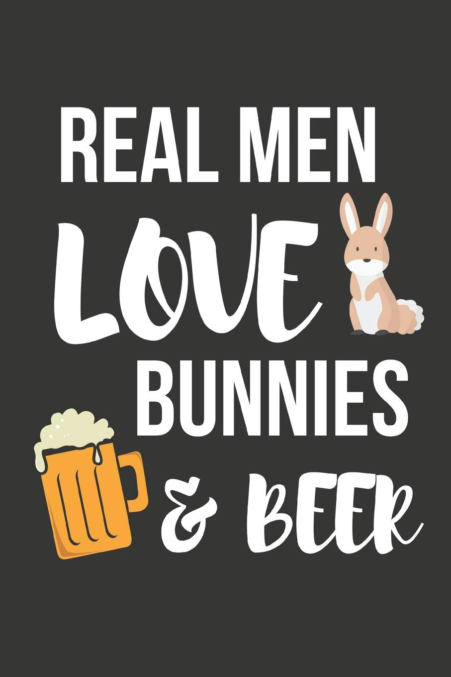 Real Men Love Bunnies & Beer: Funny Novelty Rabbit Gifts for Him ~ Small Notebook / Journal to Write in (6" X 9") Pets