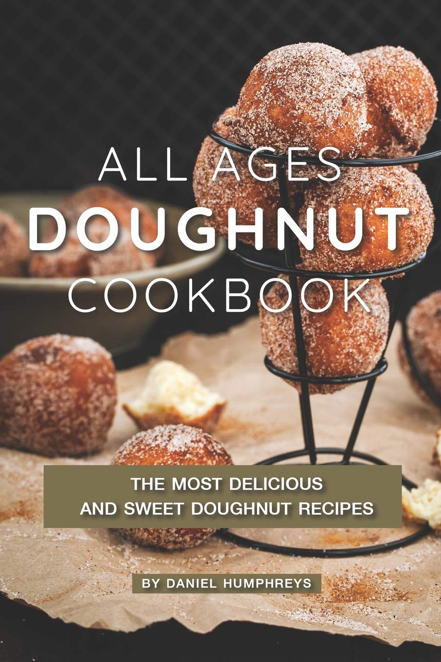 All Ages Doughnut Cookbook: The Most Delicious and Sweet Doughnut Recipes Leisure, Home & Garden