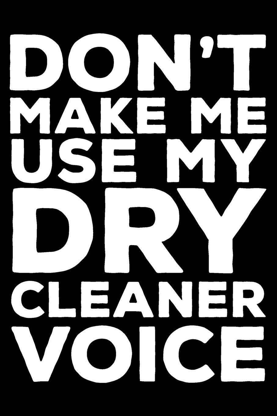 Don't Make Me Use My Dry Cleaner Voice: 6x9 Notebook, Ruled, Funny Writing Notebook, Journal For Work, Daily Diary, Planner, Organizer for Dry Cleaners Contemporary literature