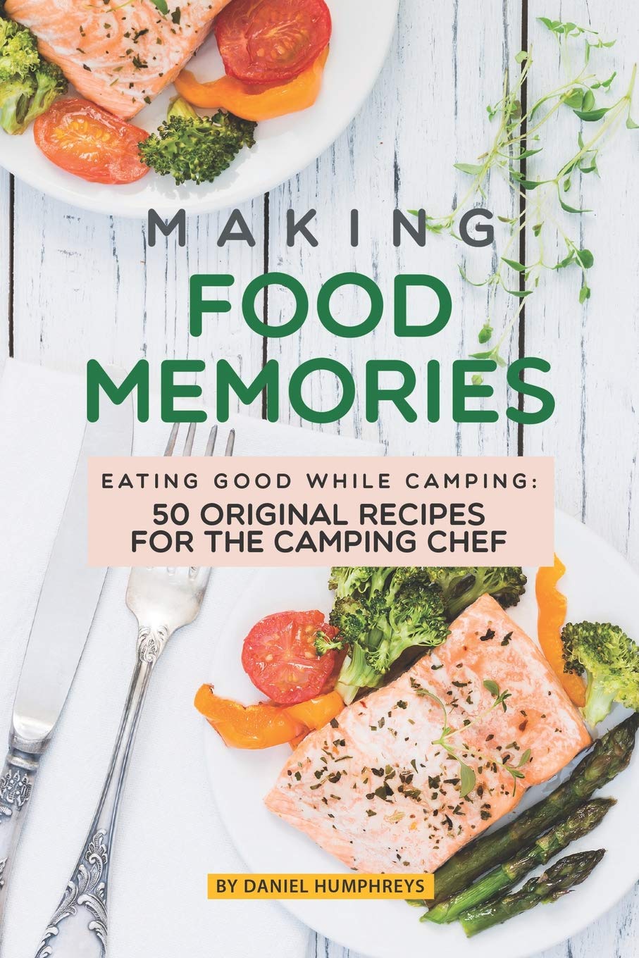 Making Food Memories: Eating Good While Camping: 50 Original Recipes for the Camping Chef Leisure, Home & Garden