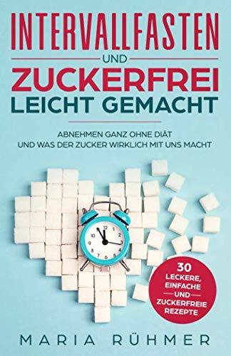 Intervallfasten und Zuckerfrei leicht gemacht: Abnehmen ganz ohne Diät und was der Zucker wirklich mit uns macht. Bonus: 30 leckere, einfache und zuckerfreie Rezepte zum Nachkochen. Health, Nutrition & Fitness