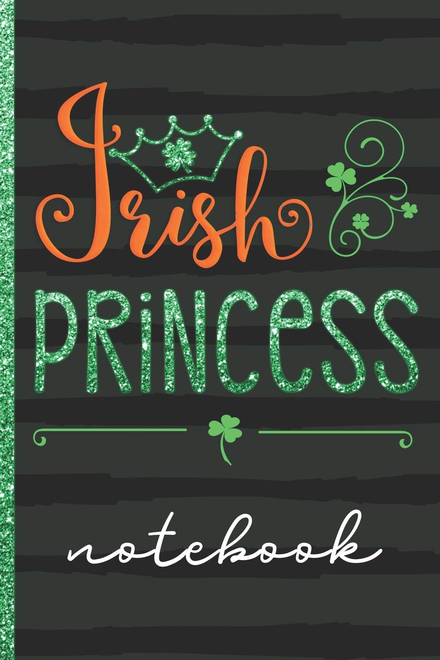 Irish Princess Notebook: Cute Blank Lined Writing Notebook With Shamrocks & Crown Cover Design To Celebrate Your Irish Heritage - Great For Taking Notes, Journaling And More Drama
