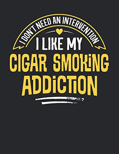 I Don't Need an Intervention I Like My Cigar Smoking Addiction: 8.5x11 Funny Cigar Smoking Notebook Journal Gift for Men Women Boys and Girls Books