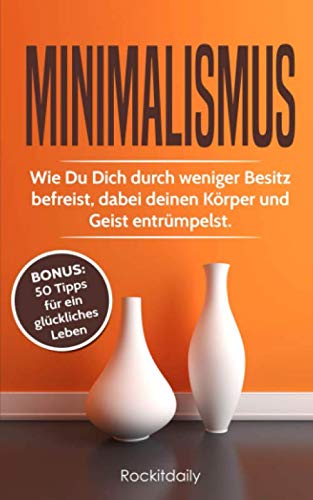 Minimalismus: Wie Du Dich durch weniger Besitz befreist, dabei deinen Körper und Geist entrümpelst Hobbies & Crafts