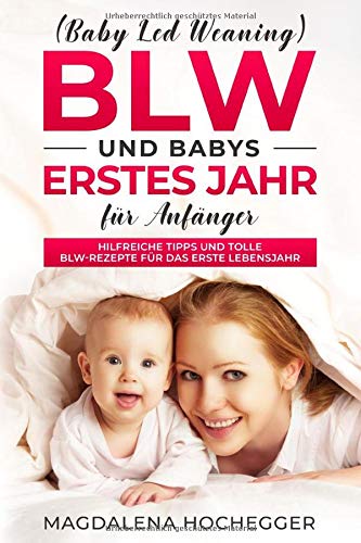 BLW (Baby Led Weaning) und Babys erstes Jahr für Anfänger: Hilfreiche Tipps und tolle BLW-Rezepte für das erste Lebensjahr Contemporary literature Books