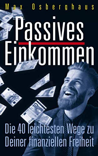 Passives Einkommen: Die 40 leichtesten Wege zu Deiner Finanziellen Freiheit Business, Finance & Career