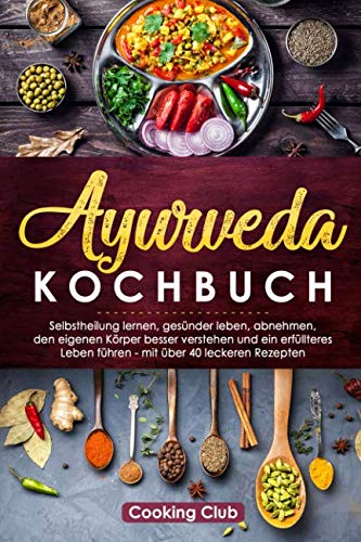 Ayurveda Kochbuch: Selbstheilung lernen, gesünder leben, abnehmen, den eigenen Körper besser verstehen und ein erfüllteres Leben führen - mit über 40 leckeren Rezepten Hobbies & Crafts