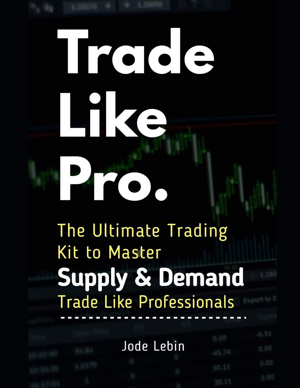 Trade Like Pro. The Ultimate Trading Kit to Master Supply & Demand: Trade Like Professionals Business, Finance & Career