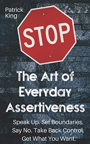 The Art of Everyday Assertiveness: Speak Up. Set Boundaries. Say No. Take Back Control. Get What You Want. book