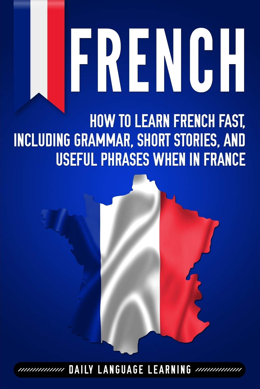 French: How to Learn French Fast, Including Grammar, Short Stories, and Useful Phrases When in France Foreign Languages ​​& Dictionaries