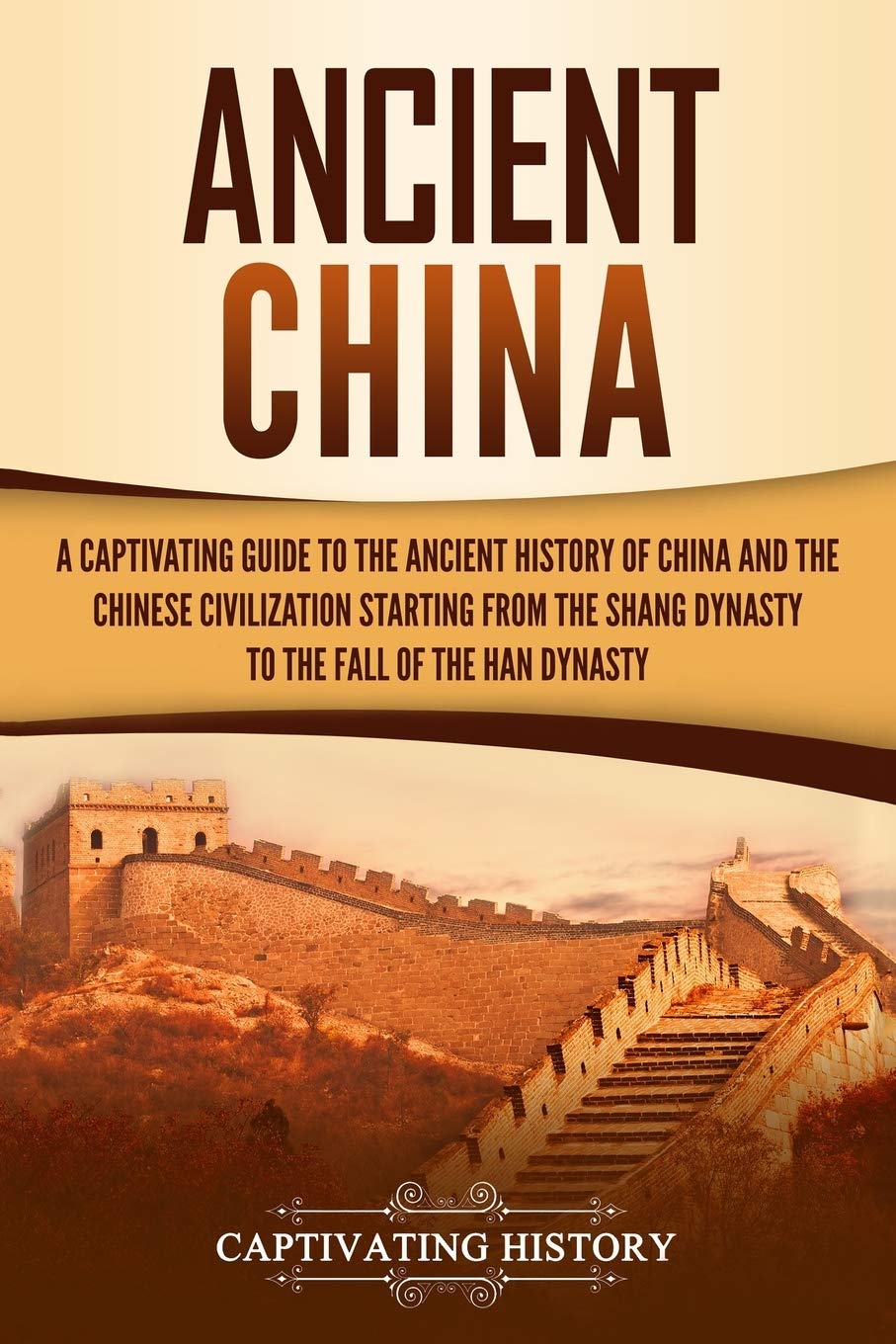 Ancient China: A Captivating Guide to the Ancient History of China and the Chinese Civilization Starting from the Shang Dynasty to the Fall of the Han Dynasty (Ancient Asia) Education & Training
