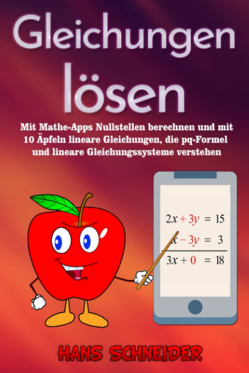 Gleichungen lösen: Mit Mathe-Apps Nullstellen berechnen und mit 10 Äpfeln lineare Gleichungen, die pq-Formel und lineare Gleichungssysteme verstehen Learning & Reference