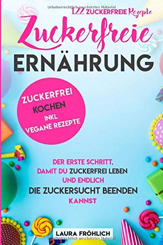Zuckerfreie Ernährung: 122 zuckerfreie Rezepte. Der erste Schritt, damit du zuckerfrei leben und endlich die Zuckersucht beenden kannst. Zuckerfrei kochen, inklusive vegane Rezepte.: gesund kochen Health, Nutrition & Fitness