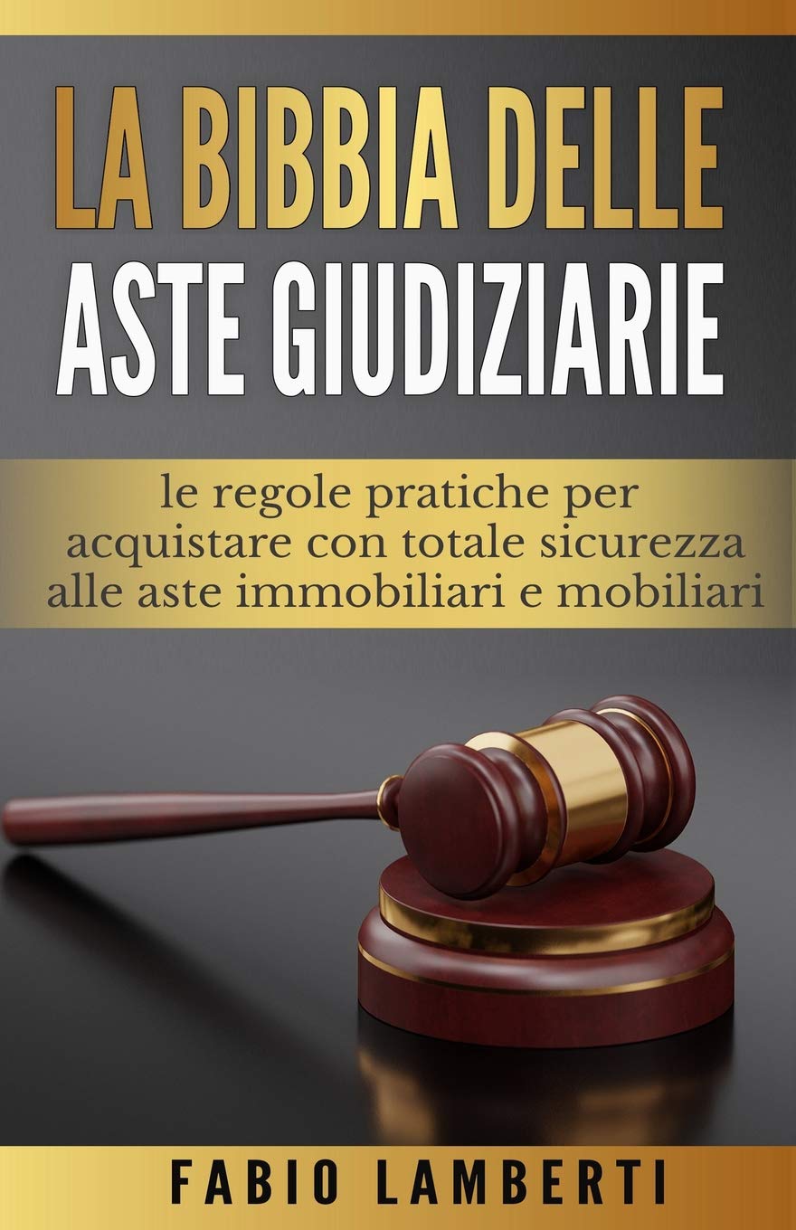 La Bibbia delle Aste Giudiziarie : le regole pratiche per acquistare con totale sicurezza alle Aste Immobiliari e Mobiliari book