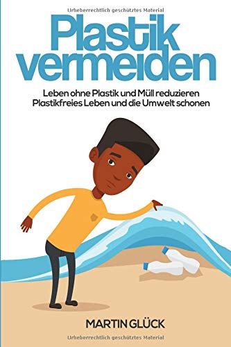 Plastik vermeiden : Leben ohne Plastik und Müll reduzieren - Plastikfreies Leben und die Umwelt schonen Mathematics