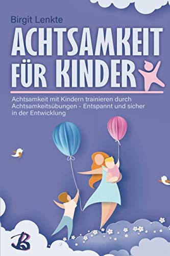 Achtsamkeit für Kinder: Achtsamkeit mit Kindern trainieren durch Achtsamkeitsübungen - Entspannt und sicher in der Entwicklung Parents & Children