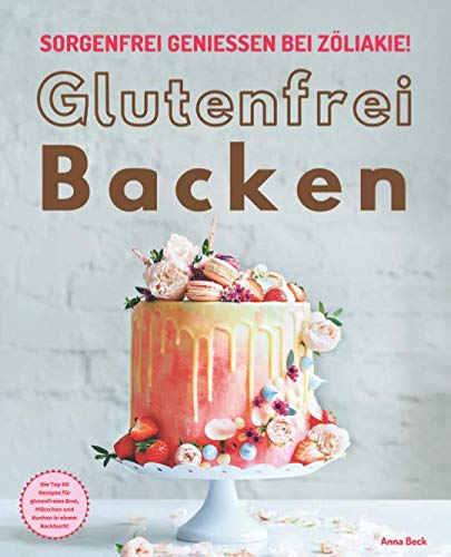 Glutenfrei Backen – sorgenfrei genießen bei Zöliakie: Die Top 60 Rezepte für glutenfreies Brot, Plätzchen und Kuchen in einem Backbuch Cooking & Enjoying
