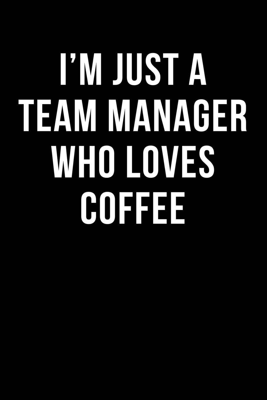 I'm Just A Team Manager Who Loves Coffee: Blank Lined Journal Books