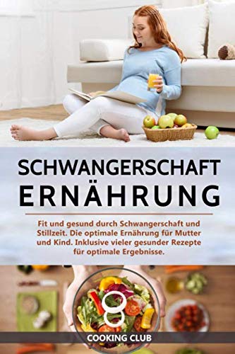 Schwangerschaft Ernährung: Fit und gesund durch Schwangerschaft und Stillzeit. Die optimale Ernährung für Mutter und Kind. Inklusive vieler gesunder Rezepte für optimale Ergebnisse. Medicine