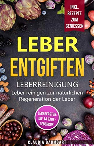 Leber entgiften: Leberreinigung: Leber reinigen zur natürlichen Regeneration der Leber | Leberfasten: 14 Tage-Leberkur für mehr Gesundheit und Vitalität | Leberfreundliche Rezepte zum Genießen Medicine