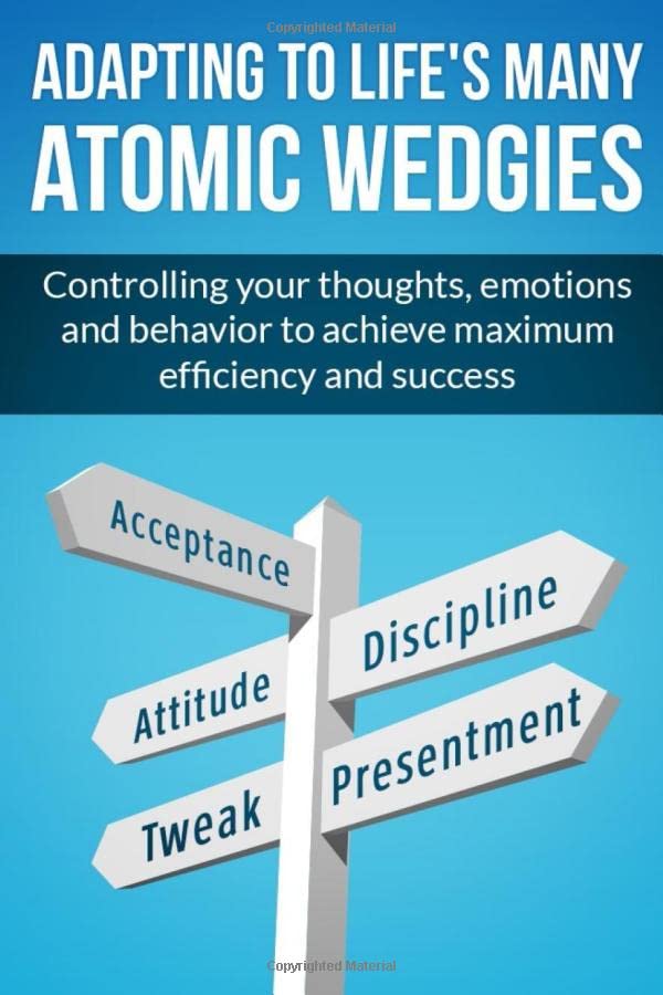 ADAPTing to Life's Many Atomic Wedgies: Controlling your thoughts, emotions and behavior to achieve maximum efficiency and success. Health, Nutrition & Fitness