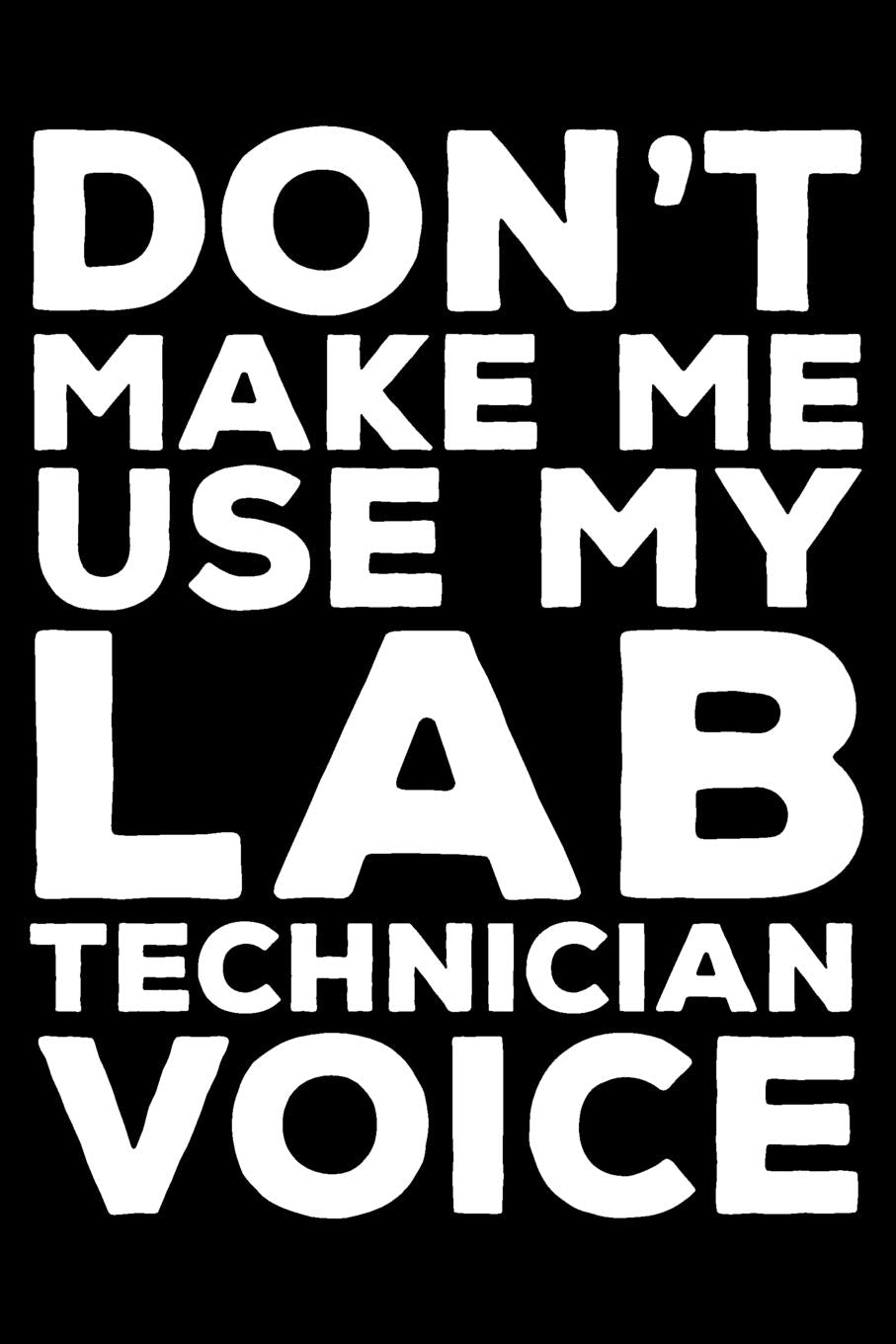 Don't Make Me Use My Lab Technician Voice: 6x9 Notebook, Ruled, Funny Writing Notebook, Journal For Work, Daily Diary, Planner, Organizer for Laboratory Technicians Medicine