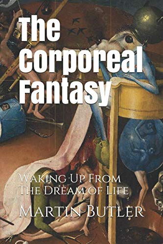 The Corporeal Fantasy: Waking Up From The Dream of Life Philosophy