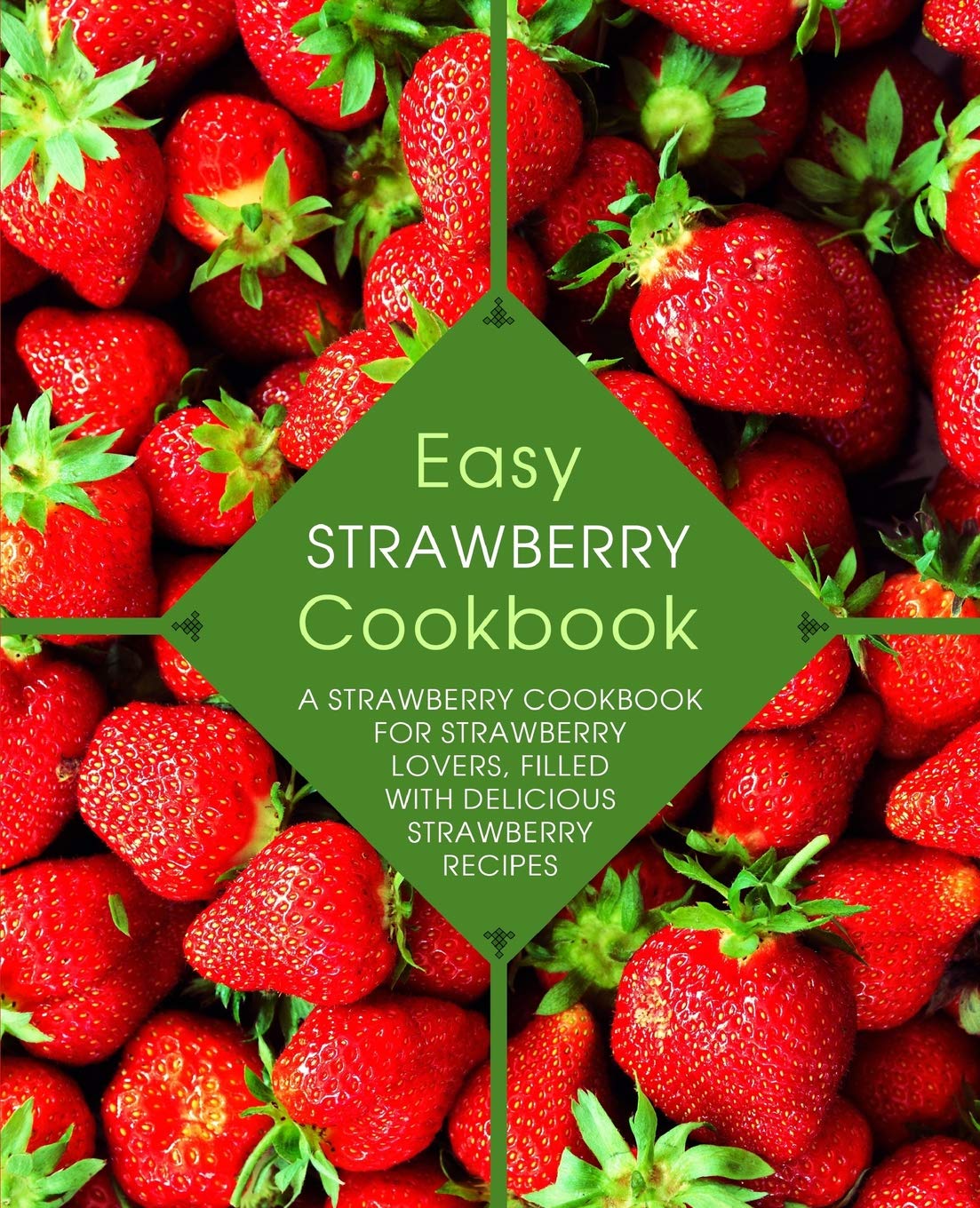 Easy Strawberry Cookbook: A Strawberry Cookbook for Strawberry Lovers, Filled with Delicious Strawberry Recipes (2nd Edition) Leisure, Home & Garden