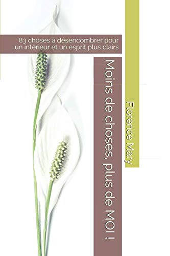 Moins de choses, plus de MOI !: 83 choses à désencombrer pour un intérieur et un esprit plus clairs book
