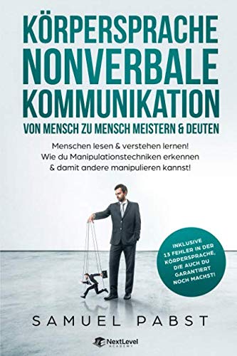 Körpersprache - Nonverbale Kommunikation von Mensch zu Mensch meistern & deuten: Menschen lesen & verstehen lernen! Wie du Manipulationstechniken erkennen & damit andere manipulieren kannst! Reference Books