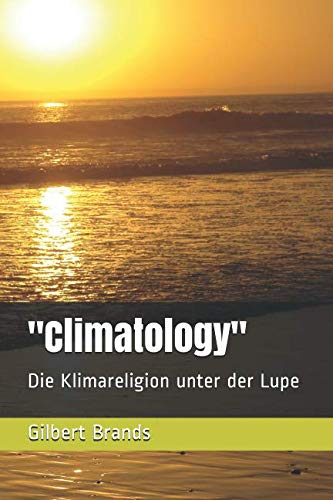 "Climatology": Die Klimareligion unter der Lupe (Von Informationen zu Meinungen - Strukturen und Gesetzmäßigkeiten) Business & Technology