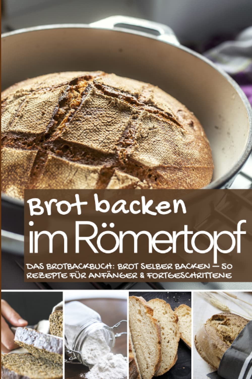 Brot backen im Römertopf: Das Brotbackbuch: Brot selber backen – 50 Rezepte für Anfänger und Fortgeschrittene (Backen - die besten Rezepte) Cooking & Enjoying