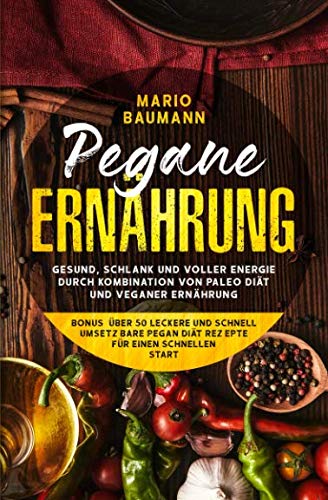 Pegane Ernährung: Gesund,schlank und voller Energie durch Kombination von Paleo Diät und veganer Ernährung - Bonus: über 50 leckere und schnell umsetzbare Pegan Diät Rezepte für einen schnellen Start Health, Nutrition & Fitness